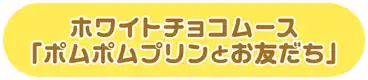 ホワイトチョコムース「ポムポムプリンとお友だち」